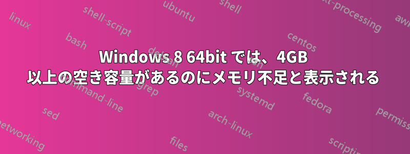 Windows 8 64bit では、4GB 以上の空き容量があるのにメモリ不足と表示される