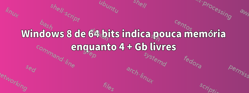 Windows 8 de 64 bits indica pouca memória enquanto 4 + Gb livres