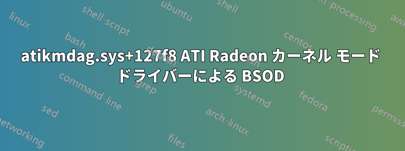 atikmdag.sys+127f8 ATI Radeon カーネル モード ドライバーによる BSOD