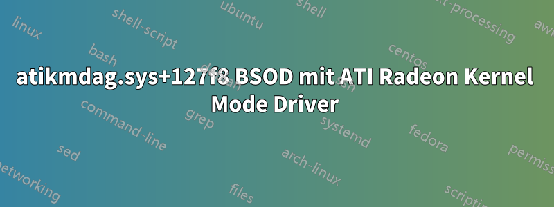 atikmdag.sys+127f8 BSOD mit ATI Radeon Kernel Mode Driver