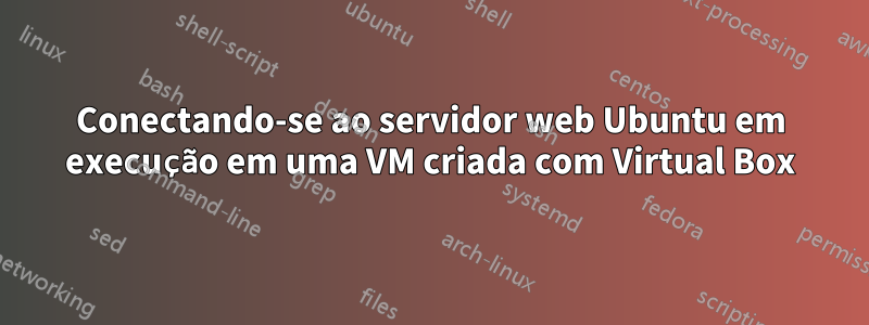 Conectando-se ao servidor web Ubuntu em execução em uma VM criada com Virtual Box