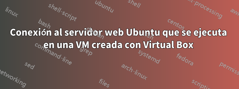 Conexión al servidor web Ubuntu que se ejecuta en una VM creada con Virtual Box