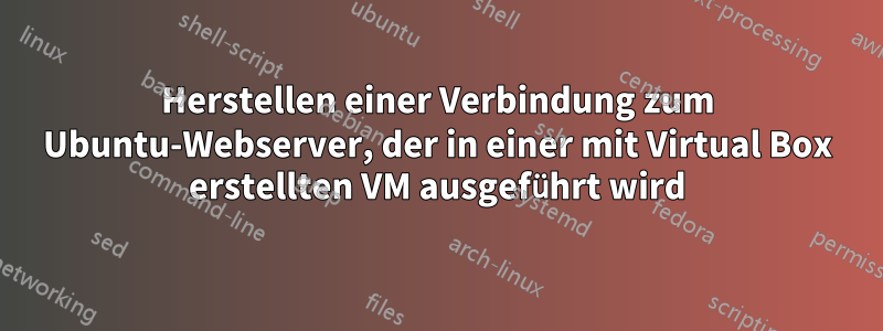 Herstellen einer Verbindung zum Ubuntu-Webserver, der in einer mit Virtual Box erstellten VM ausgeführt wird