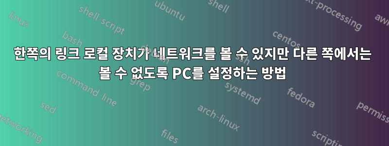 한쪽의 링크 로컬 장치가 네트워크를 볼 수 있지만 다른 쪽에서는 볼 수 없도록 PC를 설정하는 방법