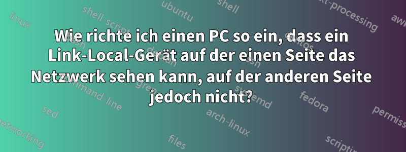 Wie richte ich einen PC so ein, dass ein Link-Local-Gerät auf der einen Seite das Netzwerk sehen kann, auf der anderen Seite jedoch nicht?