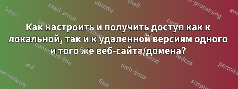 Как настроить и получить доступ как к локальной, так и к удаленной версиям одного и того же веб-сайта/домена?