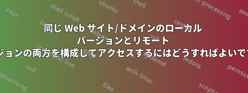 同じ Web サイト/ドメインのローカル バージョンとリモート バージョンの両方を構成してアクセスするにはどうすればよいですか?