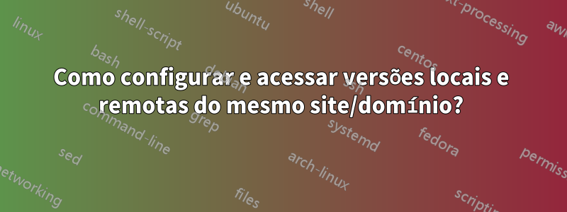 Como configurar e acessar versões locais e remotas do mesmo site/domínio?