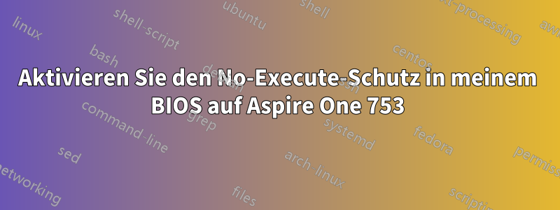 Aktivieren Sie den No-Execute-Schutz in meinem BIOS auf Aspire One 753