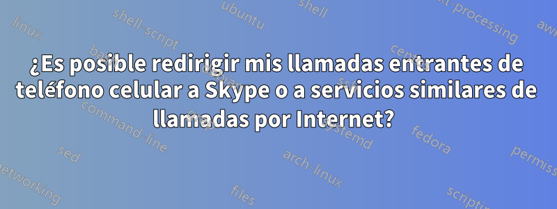 ¿Es posible redirigir mis llamadas entrantes de teléfono celular a Skype o a servicios similares de llamadas por Internet? 