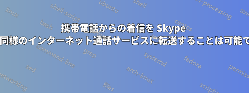 携帯電話からの着信を Skype または同様のインターネット通話サービスに転送することは可能ですか? 