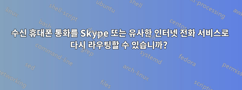 수신 휴대폰 통화를 Skype 또는 유사한 인터넷 전화 서비스로 다시 라우팅할 수 있습니까? 