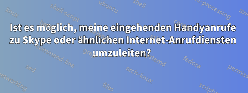 Ist es möglich, meine eingehenden Handyanrufe zu Skype oder ähnlichen Internet-Anrufdiensten umzuleiten? 