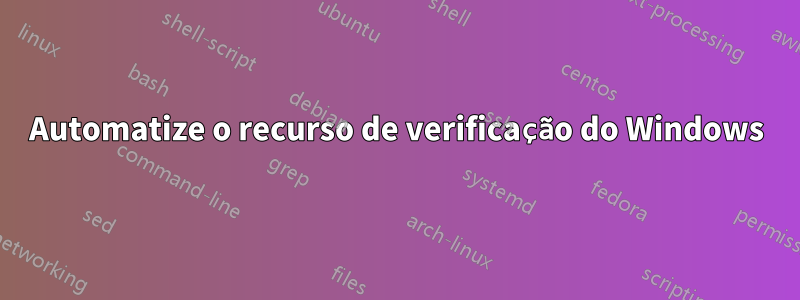 Automatize o recurso de verificação do Windows