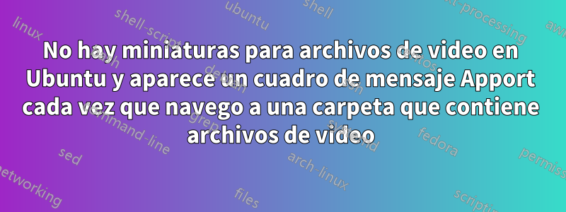 No hay miniaturas para archivos de video en Ubuntu y aparece un cuadro de mensaje Apport cada vez que navego a una carpeta que contiene archivos de video