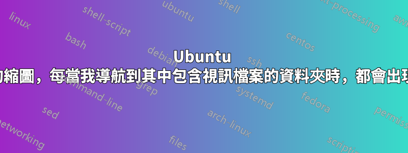 Ubuntu 中沒有視訊檔案的縮圖，每當我導航到其中包含視訊檔案的資料夾時，都會出現「同意」訊息框