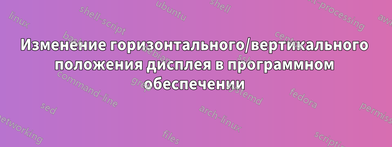 Изменение горизонтального/вертикального положения дисплея в программном обеспечении