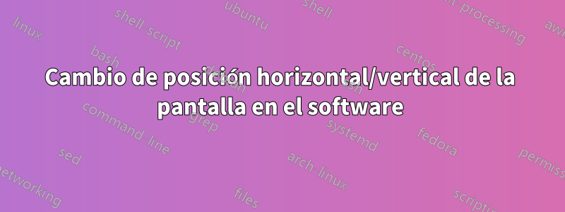 Cambio de posición horizontal/vertical de la pantalla en el software