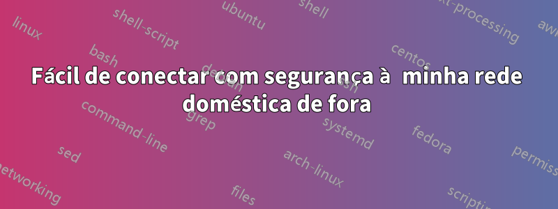 Fácil de conectar com segurança à minha rede doméstica de fora