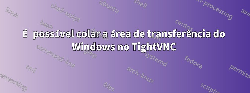 É possível colar a área de transferência do Windows no TightVNC