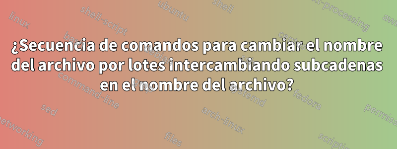 ¿Secuencia de comandos para cambiar el nombre del archivo por lotes intercambiando subcadenas en el nombre del archivo?