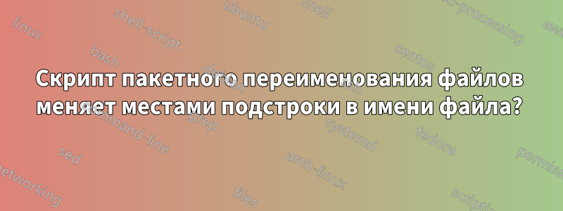 Скрипт пакетного переименования файлов меняет местами подстроки в имени файла?