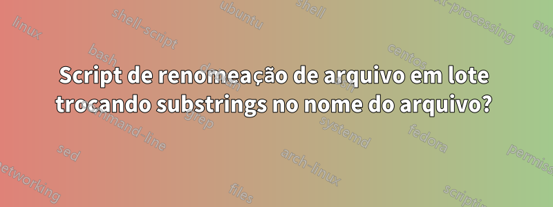 Script de renomeação de arquivo em lote trocando substrings no nome do arquivo?