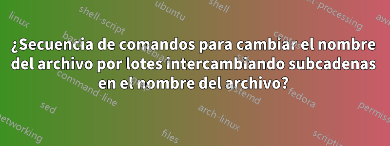 ¿Secuencia de comandos para cambiar el nombre del archivo por lotes intercambiando subcadenas en el nombre del archivo?