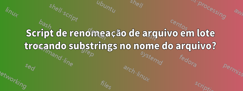 Script de renomeação de arquivo em lote trocando substrings no nome do arquivo?