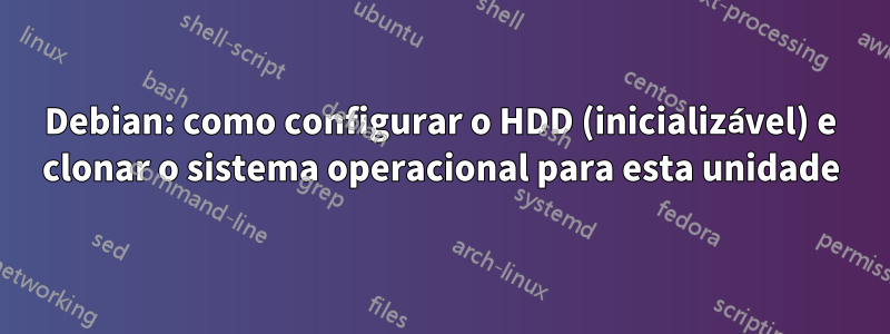 Debian: como configurar o HDD (inicializável) e clonar o sistema operacional para esta unidade