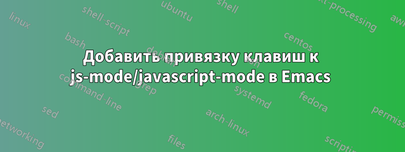 Добавить привязку клавиш к js-mode/javascript-mode в Emacs