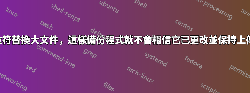 用佔位符替換大文件，這樣備份程式就不會相信它已更改並保持上傳狀態