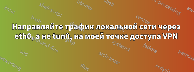 Направляйте трафик локальной сети через eth0, а не tun0, на моей точке доступа VPN