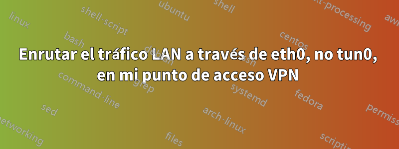 Enrutar el tráfico LAN a través de eth0, no tun0, en mi punto de acceso VPN