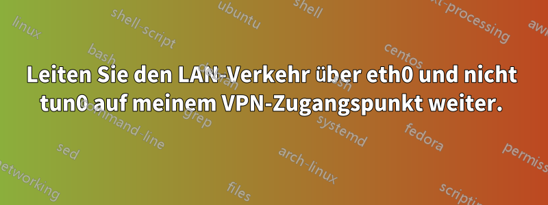 Leiten Sie den LAN-Verkehr über eth0 und nicht tun0 auf meinem VPN-Zugangspunkt weiter.