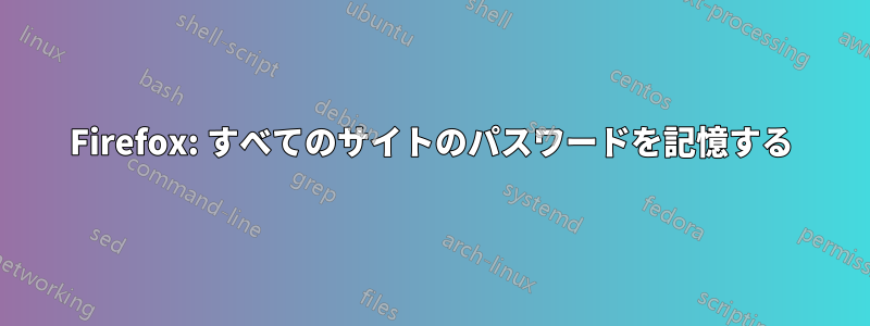 Firefox: すべてのサイトのパスワードを記憶する