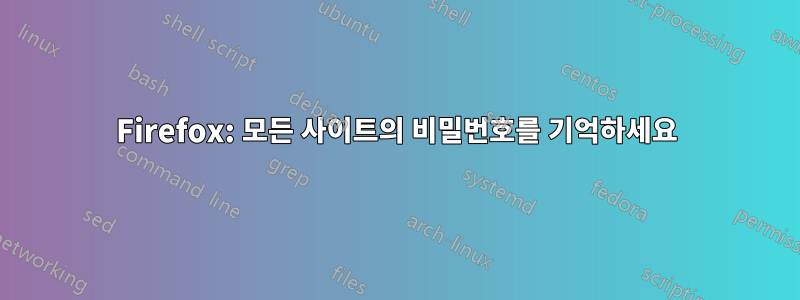 Firefox: 모든 사이트의 비밀번호를 기억하세요