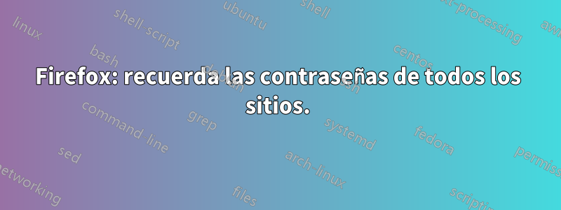 Firefox: recuerda las contraseñas de todos los sitios.