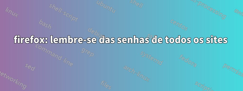 firefox: lembre-se das senhas de todos os sites