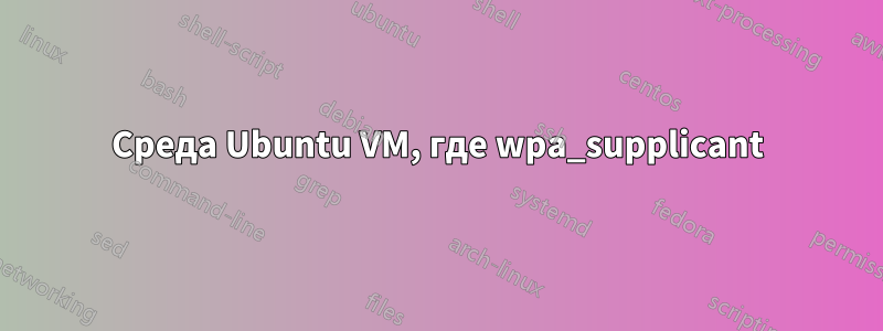 Среда Ubuntu VM, где wpa_supplicant