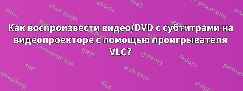 Как воспроизвести видео/DVD с субтитрами на видеопроекторе с помощью проигрывателя VLC?