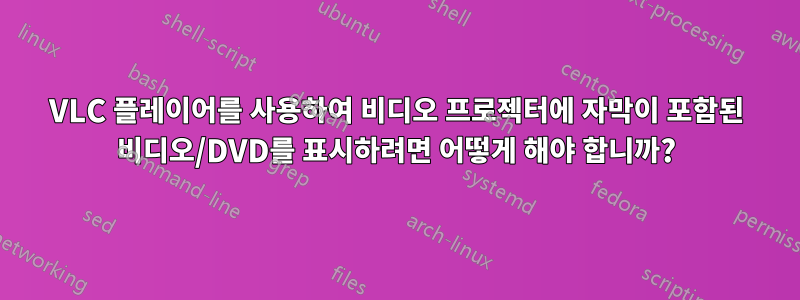 VLC 플레이어를 사용하여 비디오 프로젝터에 자막이 포함된 비디오/DVD를 표시하려면 어떻게 해야 합니까?