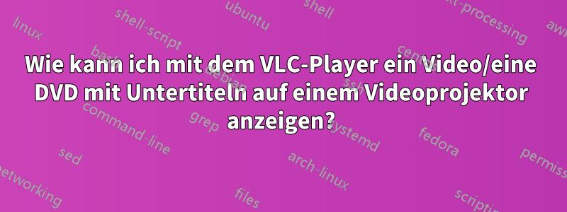 Wie kann ich mit dem VLC-Player ein Video/eine DVD mit Untertiteln auf einem Videoprojektor anzeigen?