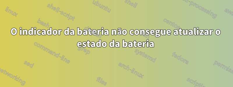 O indicador da bateria não consegue atualizar o estado da bateria