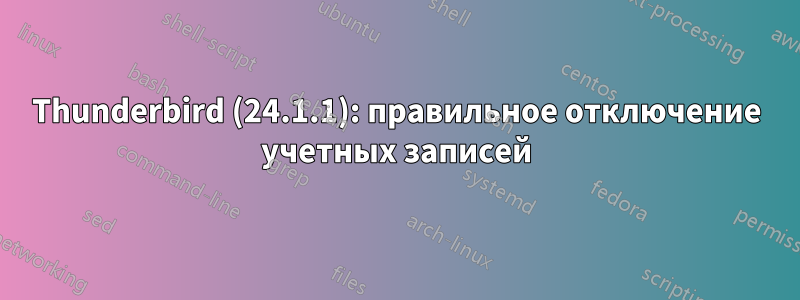 Thunderbird (24.1.1): правильное отключение учетных записей