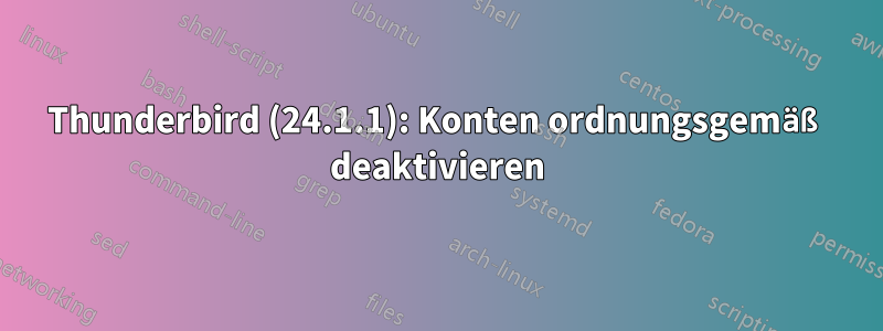 Thunderbird (24.1.1): Konten ordnungsgemäß deaktivieren