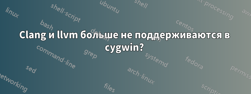 Clang и llvm больше не поддерживаются в cygwin?