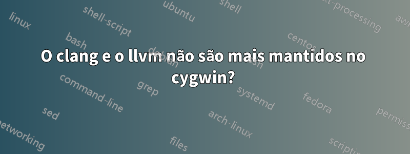 O clang e o llvm não são mais mantidos no cygwin?