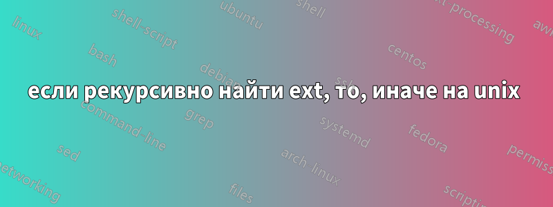 если рекурсивно найти ext, то, иначе на unix