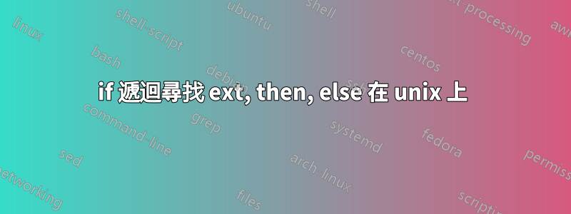 if 遞迴尋找 ext, then, else 在 unix 上